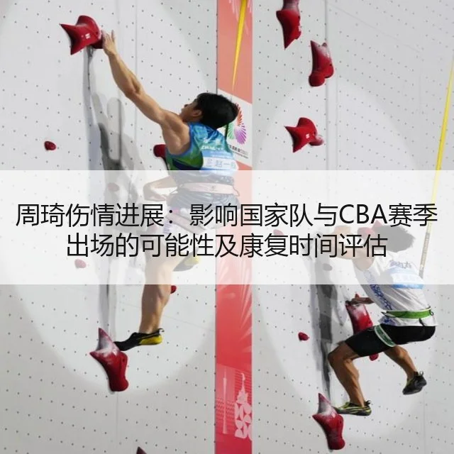 周琦伤情进展：影响国家队与CBA赛季出场的可能性及康复时间评估